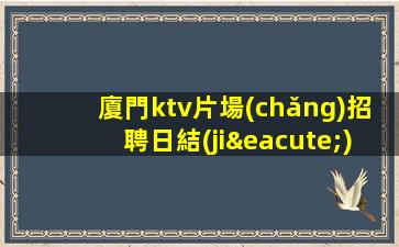 廈門ktv片場(chǎng)招聘日結(jié)模特-每天都能上班