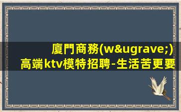 廈門商務(wù)高端ktv模特招聘-生活苦更要努力