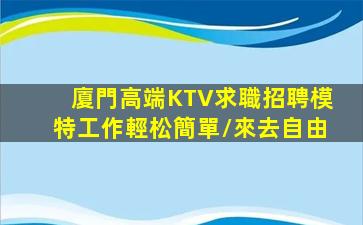 廈門高端KTV求職招聘模特工作輕松簡單/來去自由