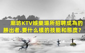 廊坊KTV娛樂場所招聘成為的勝出者.要什么樣的技能和態度？