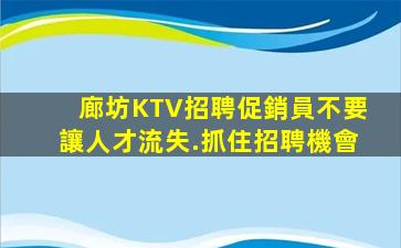 廊坊KTV招聘促銷員不要讓人才流失.抓住招聘機會