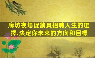 廊坊夜場促銷員招聘人生的選擇.決定你未來的方向和目標