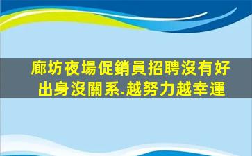 廊坊夜場促銷員招聘沒有好出身沒關系.越努力越幸運