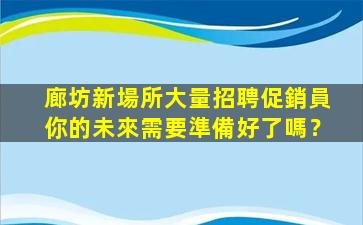 廊坊新場所大量招聘促銷員你的未來需要準備好了嗎？
