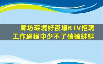 廊坊環境好夜場KTV招聘工作過程中少不了磕磕絆絆