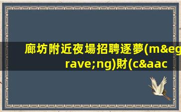 廊坊附近夜場招聘逐夢(mèng)財(cái)富.開啟便裝上班的新征程