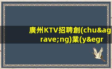 廣州KTV招聘創(chuàng)業(yè)家園,實(shí)現(xiàn)夢(mèng)想的舞臺(tái)