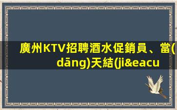 廣州KTV招聘酒水促銷員、當(dāng)天結(jié)算當(dāng)天入職上班