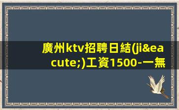 廣州ktv招聘日結(jié)工資1500-一無所有該努力