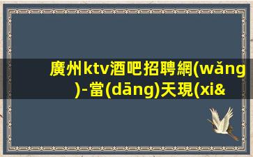 廣州ktv酒吧招聘網(wǎng)-當(dāng)天現(xiàn)金結(jié)清