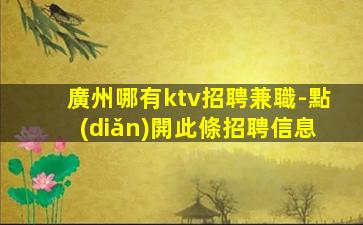 廣州哪有ktv招聘兼職-點(diǎn)開此條招聘信息