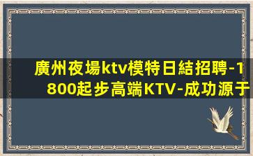 廣州夜場ktv模特日結招聘-1800起步高端KTV-成功源于