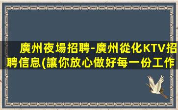 廣州夜場招聘-廣州從化KTV招聘信息(讓你放心做好每一份工作