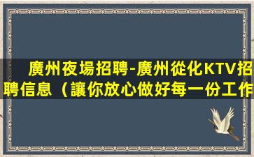 廣州夜場招聘-廣州從化KTV招聘信息（讓你放心做好每一份工作