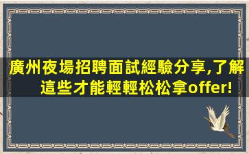 廣州夜場招聘面試經驗分享,了解這些才能輕輕松松拿offer!