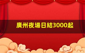 廣州夜場日結3000起