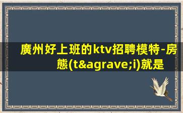 廣州好上班的ktv招聘模特-房態(tài)就是爆滿