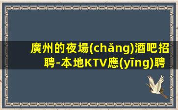 廣州的夜場(chǎng)酒吧招聘-本地KTV應(yīng)聘查看詳情