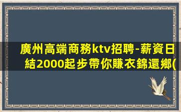 廣州高端商務ktv招聘-薪資日結2000起步帶你賺衣錦還鄉(xiāng)