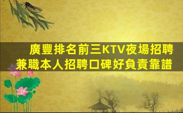 廣豐排名前三KTV夜場招聘兼職本人招聘口碑好負責靠譜