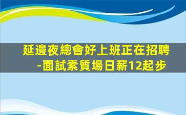 延邊夜總會好上班正在招聘-面試素質場日薪12起步