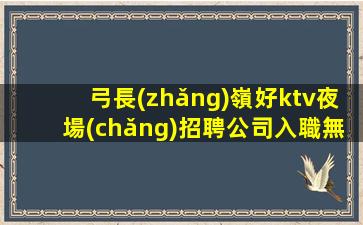弓長(zhǎng)嶺好ktv夜場(chǎng)招聘公司入職無(wú)費(fèi)用上班當(dāng)天上班
