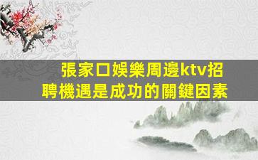 張家口娛樂周邊ktv招聘機遇是成功的關鍵因素