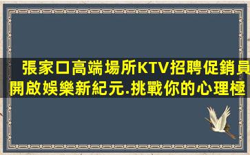 張家口高端場所KTV招聘促銷員開啟娛樂新紀元.挑戰你的心理極