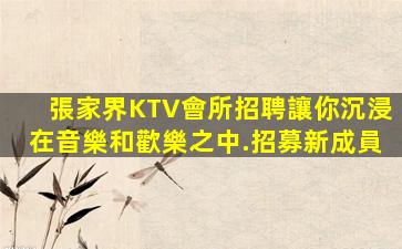 張家界KTV會所招聘讓你沉浸在音樂和歡樂之中.招募新成員