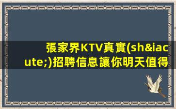 張家界KTV真實(shí)招聘信息讓你明天值得期待實(shí)現(xiàn)美好愿望