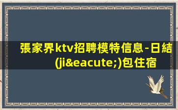 張家界ktv招聘模特信息-日結(jié)包住宿