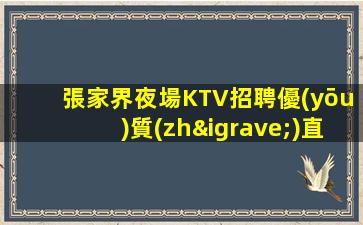 張家界夜場KTV招聘優(yōu)質(zhì)直聘禮儀可兼職
