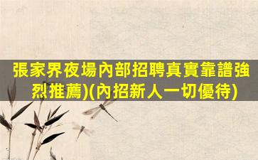 張家界夜場內部招聘真實靠譜強烈推薦)(內招新人一切優待)