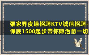 張家界夜場招聘KTV誠信招聘-保底1500起步帶你賺治愈一切