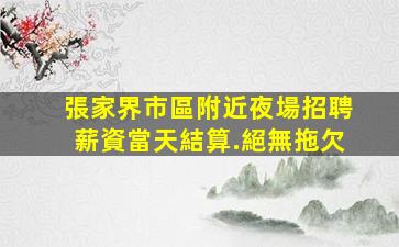 張家界市區附近夜場招聘薪資當天結算.絕無拖欠