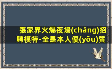 張家界火爆夜場(chǎng)招聘模特-全是本人優(yōu)質(zhì)的客戶