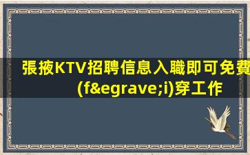 張掖KTV招聘信息入職即可免費(fèi)穿工作服