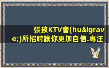 張掖KTV會(huì)所招聘讓你更加自信.專注