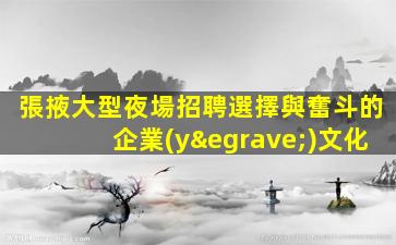 張掖大型夜場招聘選擇與奮斗的企業(yè)文化