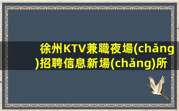 徐州KTV兼職夜場(chǎng)招聘信息新場(chǎng)所大量招聘