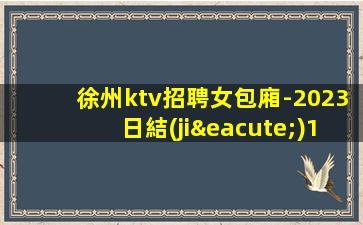 徐州ktv招聘女包廂-2023日結(jié)1500場(chǎng)大量招聘