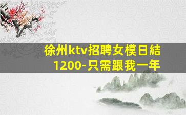 徐州ktv招聘女模日結1200-只需跟我一年