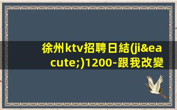徐州ktv招聘日結(jié)1200-跟我改變現(xiàn)狀