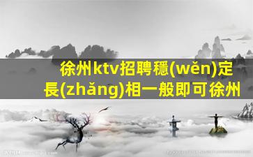 徐州ktv招聘穩(wěn)定長(zhǎng)相一般即可徐州