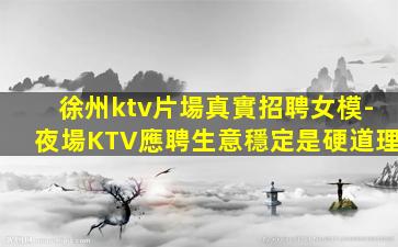 徐州ktv片場真實招聘女模-夜場KTV應聘生意穩定是硬道理
