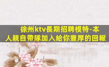徐州ktv長期招聘模特-本人親自帶隊加入給你豐厚的回報