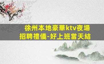徐州本地豪華ktv夜場招聘禮儀-好上班當天結
