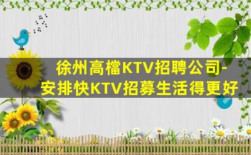 徐州高檔KTV招聘公司-安排快KTV招募生活得更好