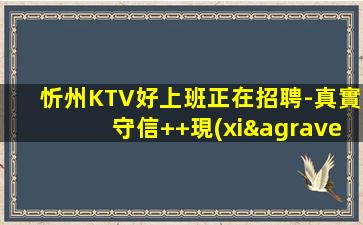 忻州KTV好上班正在招聘-真實守信++現(xiàn)場直聘