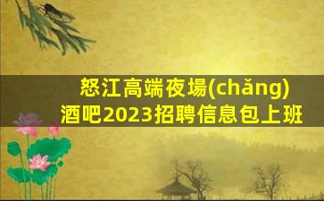 怒江高端夜場(chǎng)酒吧2023招聘信息包上班